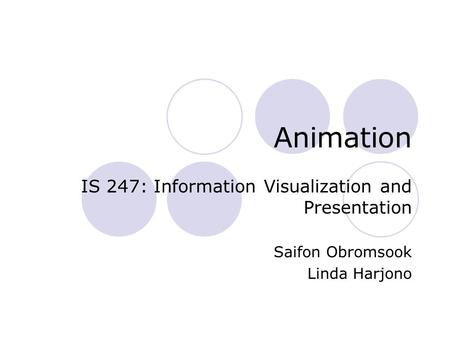 Animation IS 247: Information Visualization and Presentation Saifon Obromsook Linda Harjono.