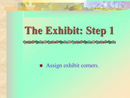 The Exhibit: Step 1 Assign exhibit corners. The Exhibit: Step 2 Display posters or visual aids and other necessary materials.