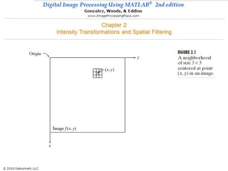 © 2010 Gatesmark, LLC Digital Image Processing Using MATLAB ® 2nd edition Gonzalez, Woods, & Eddins www.ImageProcessingPlace.com Chapter 2 Intensity Transformations.