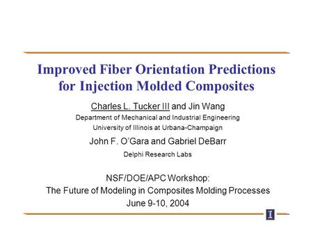 Improved Fiber Orientation Predictions for Injection Molded Composites Charles L. Tucker III and Jin Wang Department of Mechanical and Industrial Engineering.