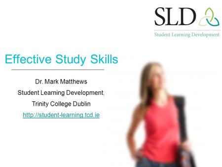 Dr. Mark Matthews Student Learning Development, Trinity College Dublin  Effective Study Skills.