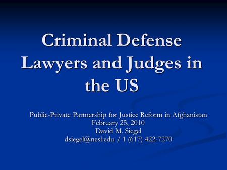 Criminal Defense Lawyers and Judges in the US Public-Private Partnership for Justice Reform in Afghanistan February 25, 2010 David M. Siegel