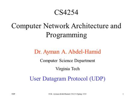 UDP© Dr. Ayman Abdel-Hamid, CS4254 Spring 20061 CS4254 Computer Network Architecture and Programming Dr. Ayman A. Abdel-Hamid Computer Science Department.