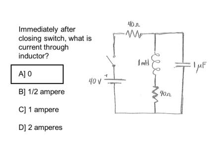 Immediately after closing switch, what is current through inductor? A] 0 B] 1/2 ampere C] 1 ampere D] 2 amperes.