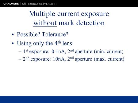 Multiple current exposure without mark detection Possible? Tolerance? Using only the 4 th lens: –1 st exposure: 0.1nA, 2 nd aperture (min. current) –2.