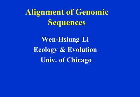 Alignment of Genomic Sequences Wen-Hsiung Li Ecology & Evolution Univ. of Chicago.