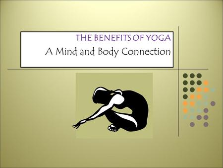 THE BENEFITS OF YOGA A Mind and Body Connection YOGA BASICS ‘Yoga’ means to unify, join, or concentrate Bridges body’s polarities Right and left brain.