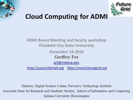 Cloud Computing for ADMI ADMI Board Meeting and faculty workshop Elizabeth City State University December 16 2010 Geoffrey Fox