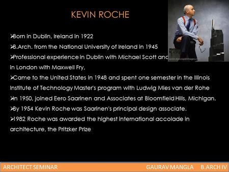 KEVIN ROCHE  Born in Dublin, Ireland in 1922  B.Arch. from the National University of Ireland in 1945  Professional experience in Dublin with Michael.