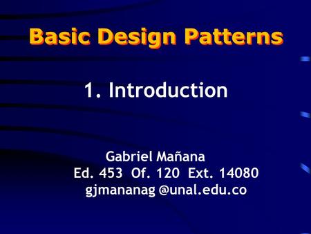 Basic Design Patterns 1. Introduction Gabriel Mañana Ed. 453 Of. 120 Ext. 14080