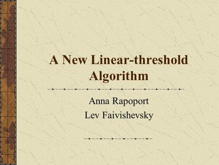 A New Linear-threshold Algorithm Anna Rapoport Lev Faivishevsky.