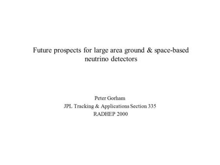 Future prospects for large area ground & space-based neutrino detectors Peter Gorham JPL Tracking & Applications Section 335 RADHEP 2000.