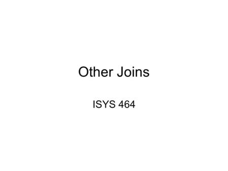 Other Joins ISYS 464. Outer Join Records in a relation that do not have matching values are included in the result relation. Missing values are set to.