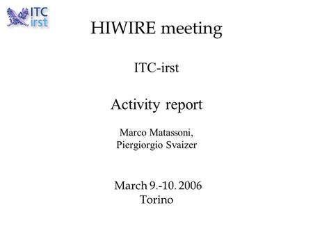HIWIRE meeting ITC-irst Activity report Marco Matassoni, Piergiorgio Svaizer March 9.-10. 2006 Torino.