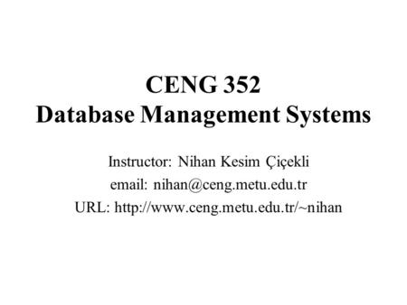 CENG 352 Database Management Systems Instructor: Nihan Kesim Çiçekli   URL: