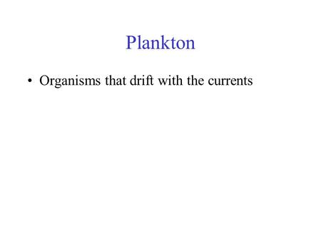 Plankton Organisms that drift with the currents. Zooplankton Animal plankton – many different types Heterotrophic – primary consumers.