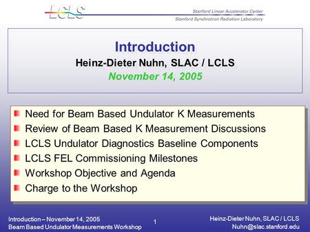 Introduction – November 14, 2005 Heinz-Dieter Nuhn, SLAC / LCLS Beam Based Undulator Measurements Workshop 1 Introduction Heinz-Dieter.