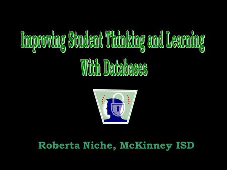 Roberta Niche, McKinney ISD. How Students Learn How We Should Teach How Technology Can Assist Database Concepts Bunching Facts Seeking Patterns Making.