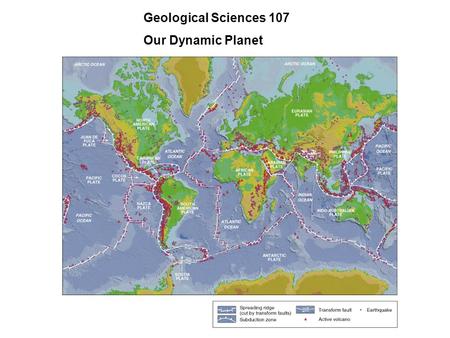 Geological Sciences 107 Our Dynamic Planet. PLANET EARTH IS A DYNAMIC EVOLVING SYSTEM - FROM 4.6 BILLION YEARS AGO TO NOW STRUCTURE & COMPOSITION REFLECT.