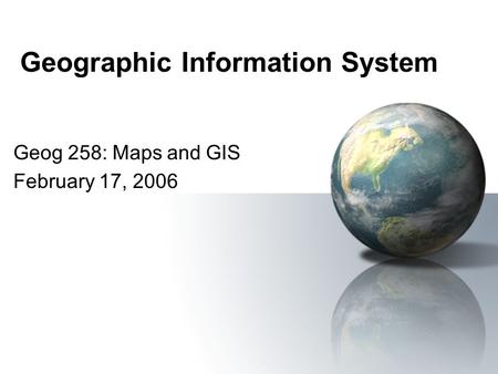 Geographic Information System Geog 258: Maps and GIS February 17, 2006.