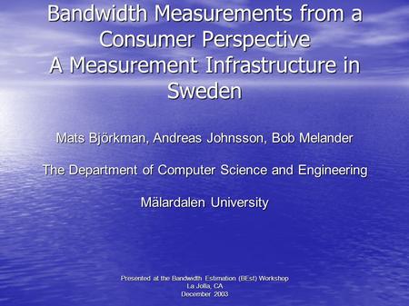 Bandwidth Measurements from a Consumer Perspective A Measurement Infrastructure in Sweden Mats Björkman, Andreas Johnsson, Bob Melander The Department.