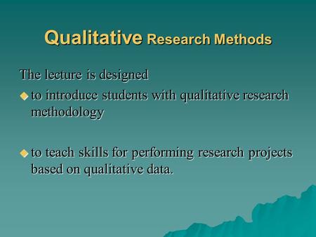 Qualitative Research Methods The lecture is designed tttto introduce students with qualitative research methodology tttto teach skills for performing.