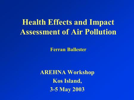 Health Effects and Impact Assessment of Air Pollution Ferran Ballester AREHNA Workshop Kos Island, 3-5 May 2003.