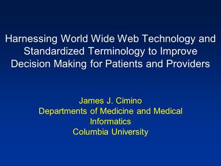 Harnessing World Wide Web Technology and Standardized Terminology to Improve Decision Making for Patients and Providers James J. Cimino Departments of.