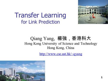 1 Transfer Learning for Link Prediction Qiang Yang, 楊強，香港科大 Hong Kong University of Science and Technology Hong Kong, China