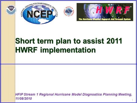 1 Short term plan to assist 2011 HWRF implementation HFIP Stream 1 Regional Hurricane Model Diagnostics Planning Meeting, 11/08/2010.