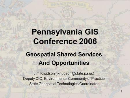 1 Pennsylvania GIS Conference 2006 Geospatial Shared Services And Opportunities Jim Knudson Deputy CIO, Environmental Community.