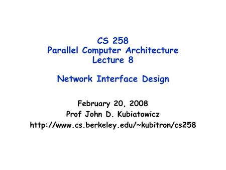 CS 258 Parallel Computer Architecture Lecture 8 Network Interface Design February 20, 2008 Prof John D. Kubiatowicz