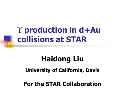  production in d+Au collisions at STAR Haidong Liu University of California, Davis For the STAR Collaboration.