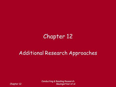 Chapter 12 Conducting & Reading Research Baumgartner et al Chapter 12 Additional Research Approaches.