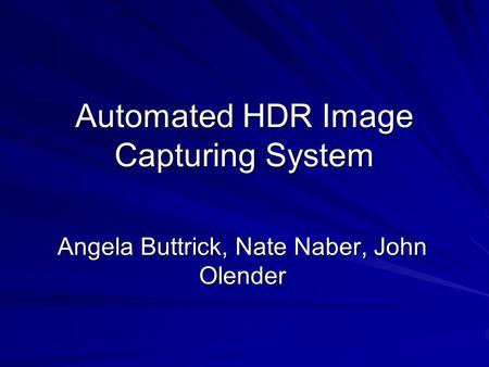 Automated HDR Image Capturing System Angela Buttrick, Nate Naber, John Olender.