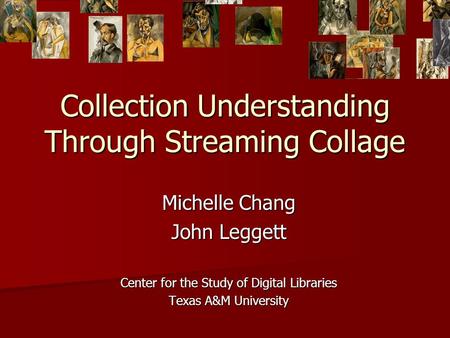 Collection Understanding Through Streaming Collage Michelle Chang John Leggett Center for the Study of Digital Libraries Texas A&M University.