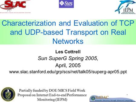1 Characterization and Evaluation of TCP and UDP-based Transport on Real Networks Les Cottrell Sun SuperG Spring 2005, April, 2005 www.slac.stanford.edu/grp/scs/net/talk05/superg-apr05.ppt.