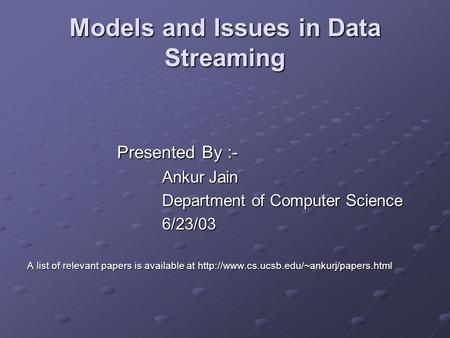 Models and Issues in Data Streaming Presented By :- Ankur Jain Department of Computer Science 6/23/03 A list of relevant papers is available at