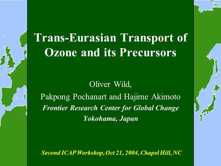 Trans-Eurasian Transport of Ozone and its Precursors Oliver Wild, Pakpong Pochanart and Hajime Akimoto Frontier Research Center for Global Change Yokohama,