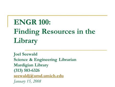 ENGR 100 ENGR 100: Finding Resources in the Library Joel Seewald Science & Engineering Librarian Mardigian Library (313) 583-6326