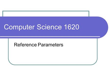 Computer Science 1620 Reference Parameters. Parameters – Pass by Value recall that the parameter of a function is assigned the value of its corresponding.