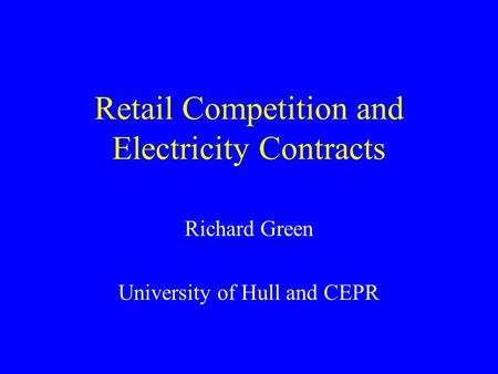 Retail Competition and Electricity Contracts Richard Green University of Hull and CEPR.