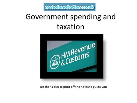 Government spending and taxation Teacher’s please print off the notes to guide you.
