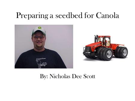 Preparing a seedbed for Canola By: Nicholas Dee Scott.