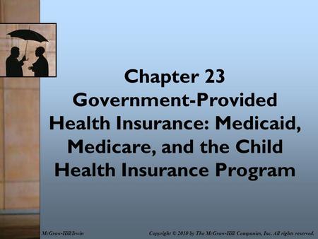 Chapter 23 Government-Provided Health Insurance: Medicaid, Medicare, and the Child Health Insurance Program Copyright © 2010 by The McGraw-Hill Companies,