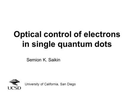 Optical control of electrons in single quantum dots Semion K. Saikin University of California, San Diego.