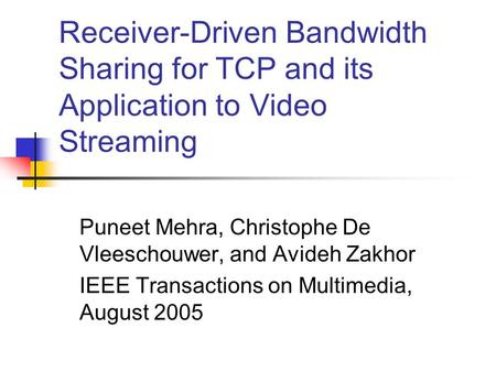 Receiver-Driven Bandwidth Sharing for TCP and its Application to Video Streaming Puneet Mehra, Christophe De Vleeschouwer, and Avideh Zakhor IEEE Transactions.