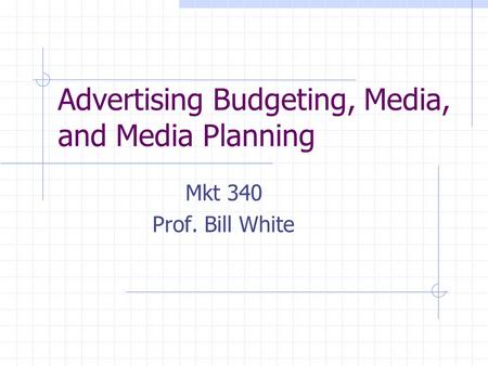 Advertising Budgeting, Media, and Media Planning Mkt 340 Prof. Bill White.