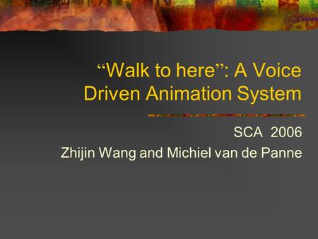 “ Walk to here ” : A Voice Driven Animation System SCA 2006 Zhijin Wang and Michiel van de Panne.
