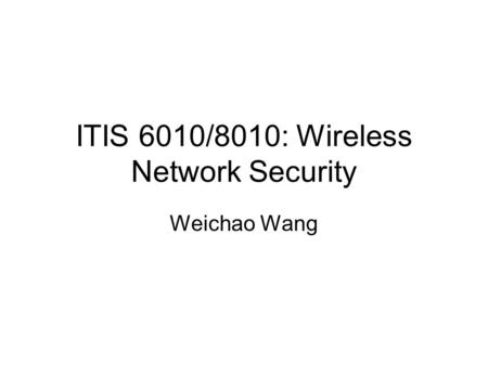 ITIS 6010/8010: Wireless Network Security Weichao Wang.